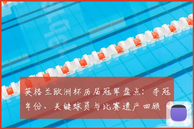 英格兰欧洲杯历届冠军盘点：夺冠年份、关键球员与比赛遗产回顾