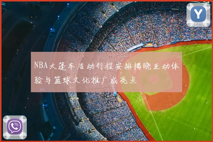 NBA大篷车活动行程安排揭晓互动体验与篮球文化推广成亮点