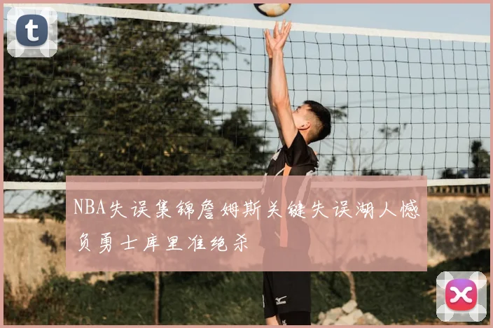NBA失误集锦詹姆斯关键失误湖人憾负勇士库里准绝杀