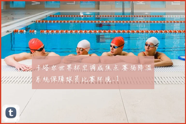 卡塔尔世界杯空调成焦点 赛场降温系统保障球员比赛环境_1