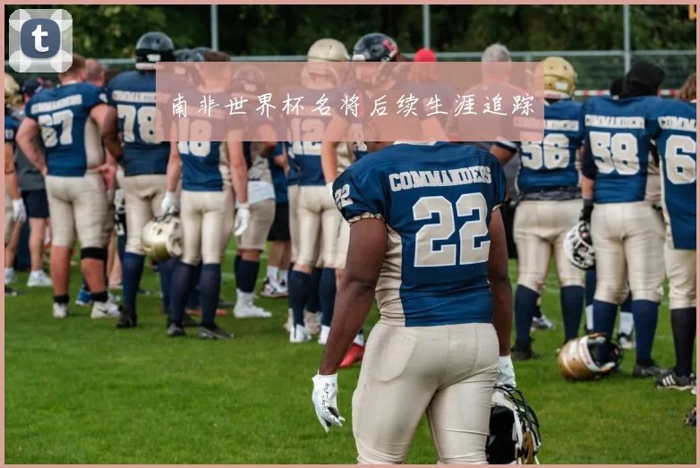 南非世界杯名将后续生涯追踪