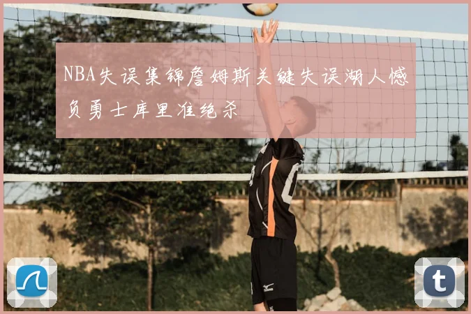 NBA失误集锦詹姆斯关键失误湖人憾负勇士库里准绝杀