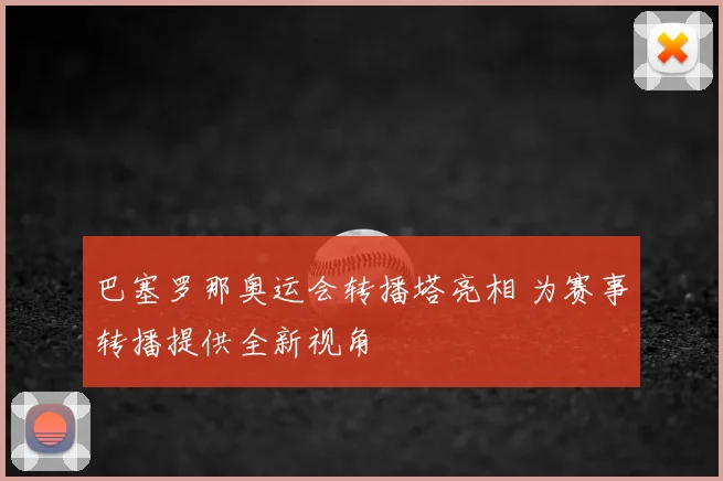 巴塞罗那奥运会转播塔亮相 为赛事转播提供全新视角