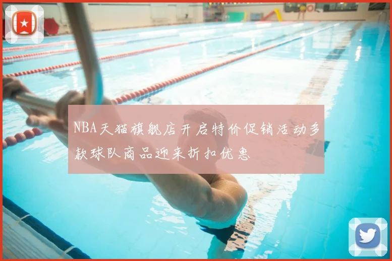NBA天猫旗舰店开启特价促销活动多款球队商品迎来折扣优惠