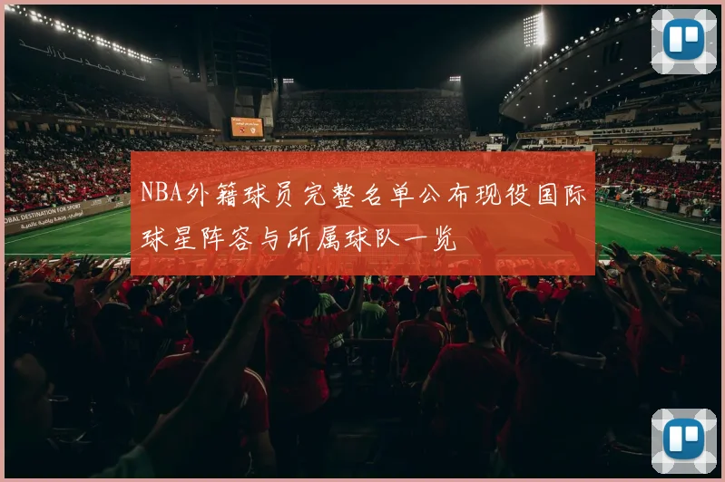 NBA外籍球员完整名单公布现役国际球星阵容与所属球队一览